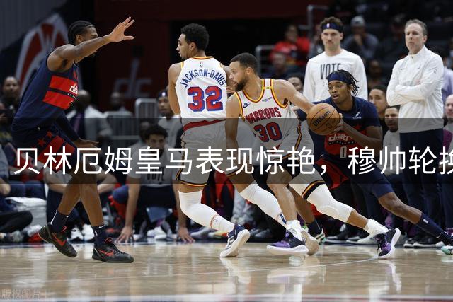 贝林厄姆皇马表现惊艳，穆帅轮换保护护航双冠王征程